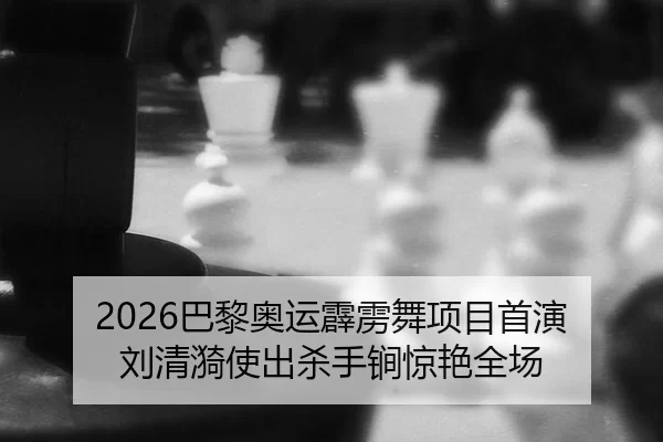 2026巴黎奥运霹雳舞项目首演 刘清漪使出杀手锏惊艳全场